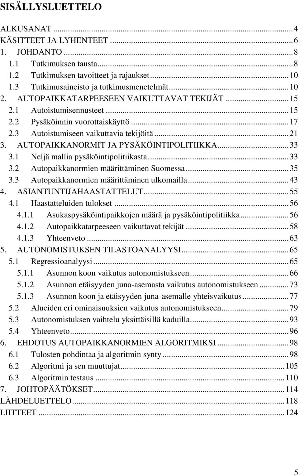 AUTOPAIKKANORMIT JA PYSÄKÖINTIPOLITIIKKA... 33 3.1 Neljä mallia pysäköintipolitiikasta... 33 3.2 Autopaikkanormien määrittäminen Suomessa... 35 3.3 Autopaikkanormien määrittäminen ulkomailla... 43 4.