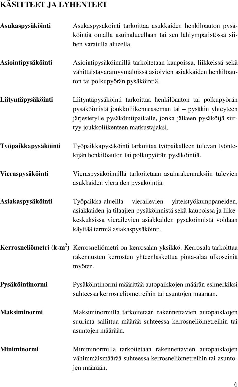 Asiointipysäköinnillä tarkoitetaan kaupoissa, liikkeissä sekä vähittäistavaramyymälöissä asioivien asiakkaiden henkilöauton tai polkupyörän pysäköintiä.