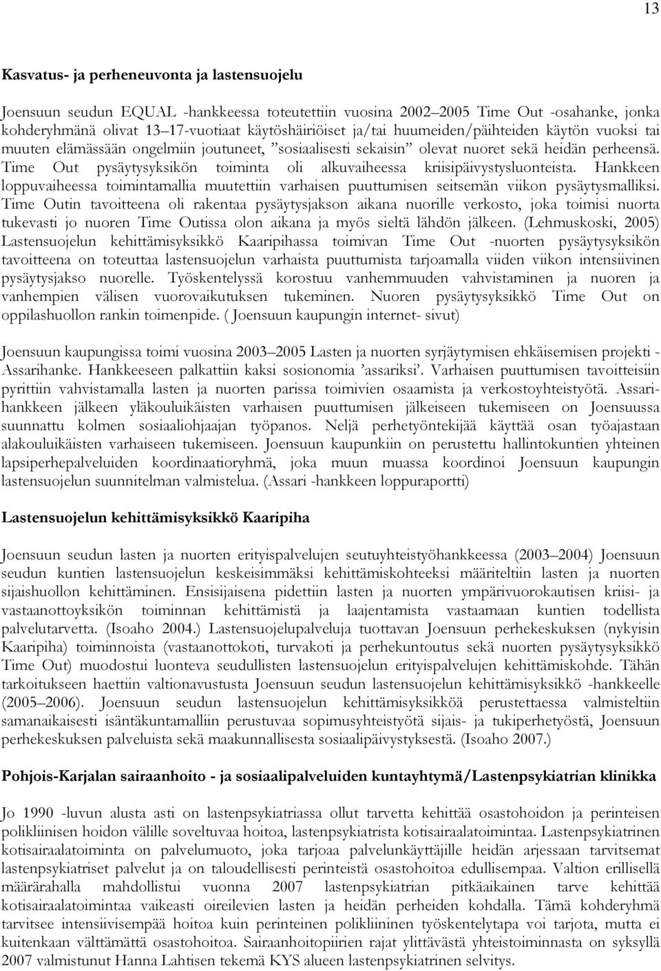 Time Out pysäytysyksikön toiminta oli alkuvaiheessa kriisipäivystysluonteista. Hankkeen loppuvaiheessa toimintamallia muutettiin varhaisen puuttumisen seitsemän viikon pysäytysmalliksi.