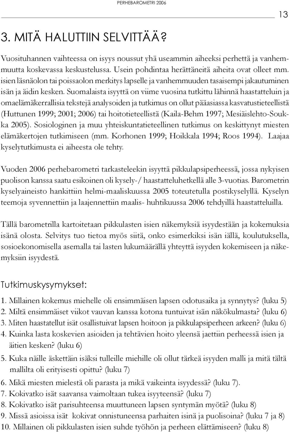 Suomalaista isyyttä on viime vuosina tutkittu lähinnä haastatteluin ja omaelämäkerrallisia tekstejä analysoiden ja tutkimus on ollut pääasiassa kasvatustieteellistä (Huttunen 1999; 2001; 2006) tai
