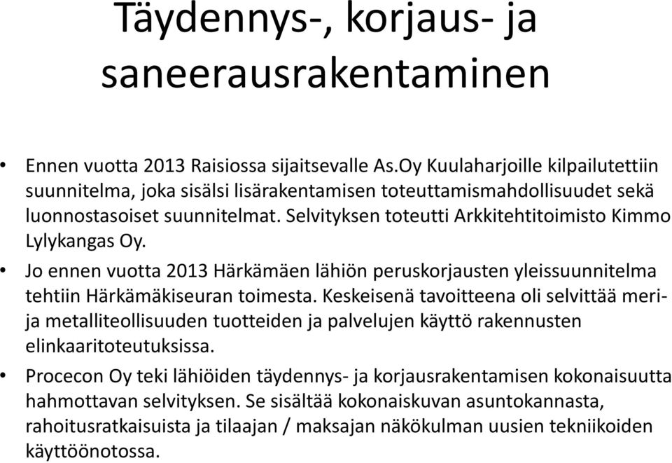 Selvityksen toteutti Arkkitehtitoimisto Kimmo Lylykangas Oy. Jo ennen vuotta 2013 Härkämäen lähiön peruskorjausten yleissuunnitelma tehtiin Härkämäkiseuran toimesta.