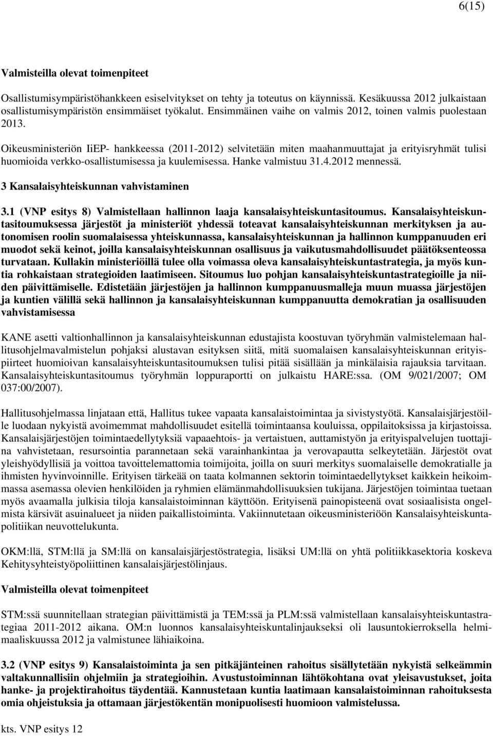 Oikeusministeriön IiEP- hankkeessa (2011-2012) selvitetään miten maahanmuuttajat ja erityisryhmät tulisi huomioida verkko-osallistumisessa ja kuulemisessa. Hanke valmistuu 31.4.2012 mennessä.