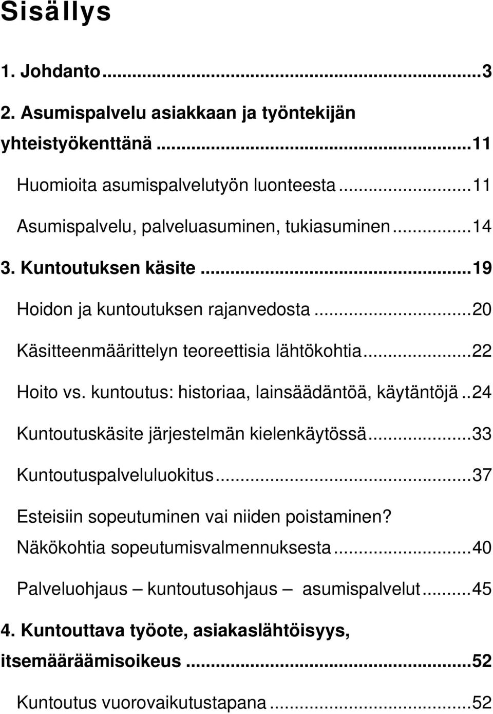 ..22 Hoito vs. kuntoutus: historiaa, lainsäädäntöä, käytäntöjä..24 Kuntoutuskäsite järjestelmän kielenkäytössä...33 Kuntoutuspalveluluokitus.