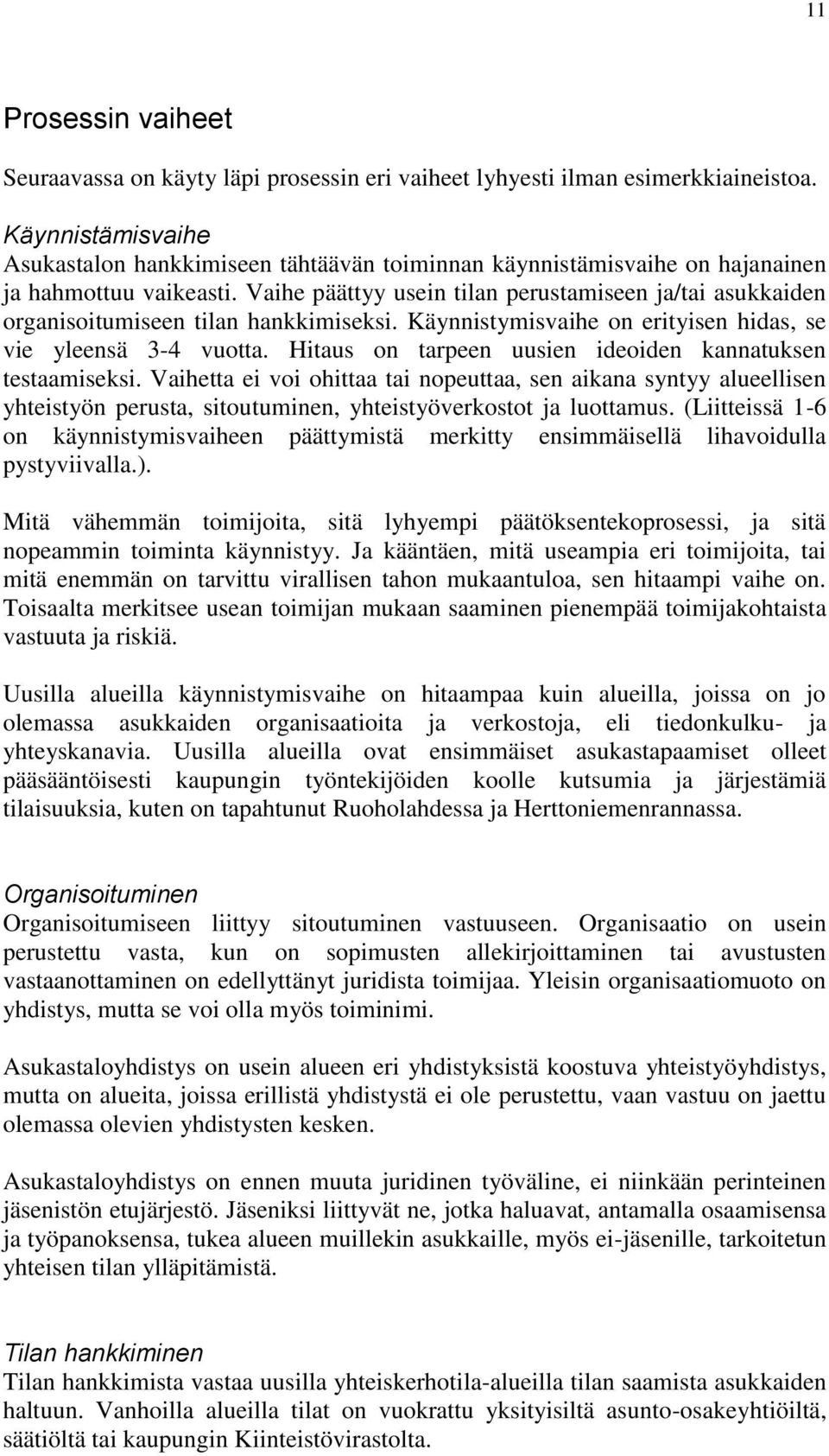 Vaihe päättyy usein tilan perustamiseen ja/tai asukkaiden organisoitumiseen tilan hankkimiseksi. Käynnistymisvaihe on erityisen hidas, se vie yleensä 3-4 vuotta.