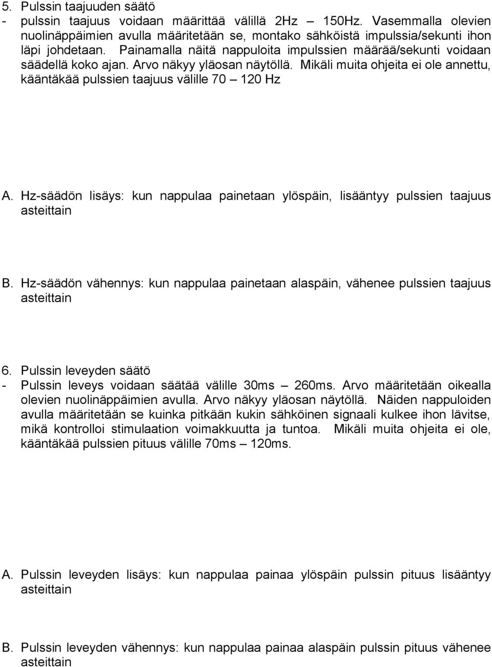 Hz-säädön lisäys: kun nappulaa painetaan ylöspäin, lisääntyy pulssien taajuus B. Hz-säädön vähennys: kun nappulaa painetaan alaspäin, vähenee pulssien taajuus 6.