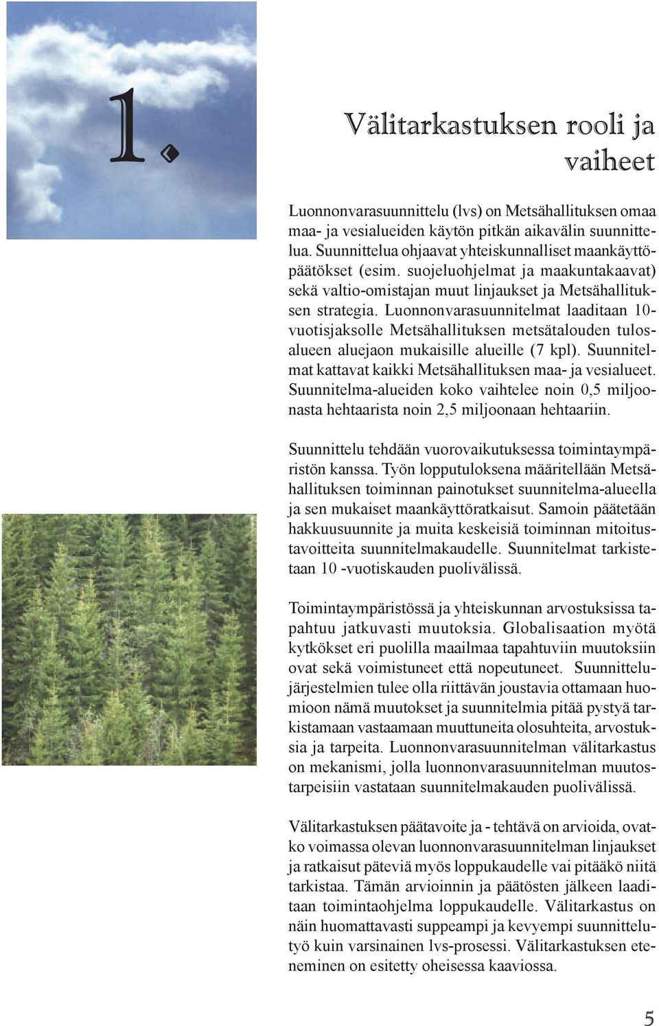 Luonnonvarasuunnitelmat laaditaan 10- vuotisjaksolle Metsähallituksen metsätalouden tulosalueen aluejaon mukaisille alueille (7 kpl). Suunnitelmat kattavat kaikki Metsähallituksen maa- ja vesialueet.