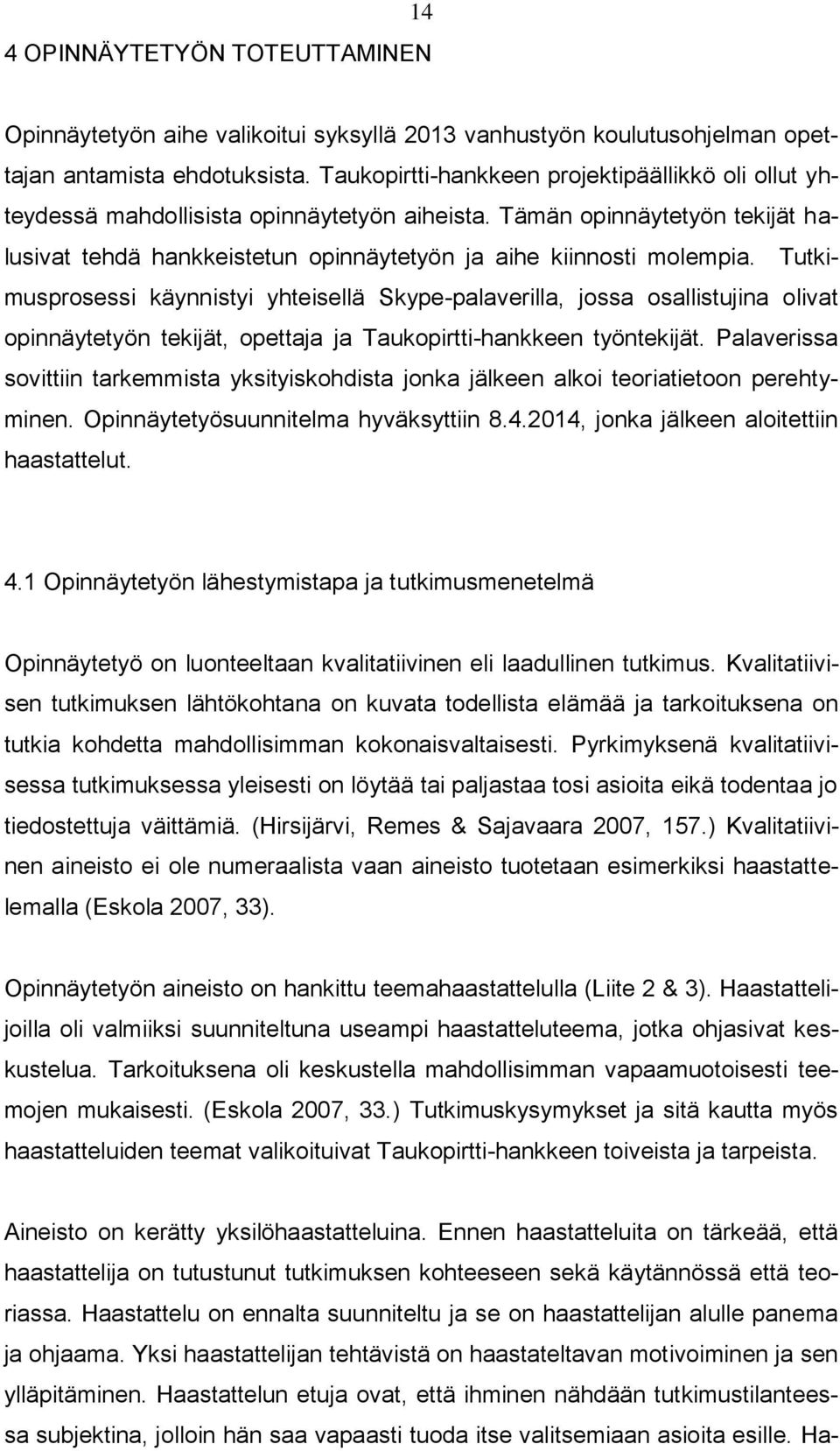 Tutkimusprosessi käynnistyi yhteisellä Skype-palaverilla, jossa osallistujina olivat opinnäytetyön tekijät, opettaja ja Taukopirtti-hankkeen työntekijät.