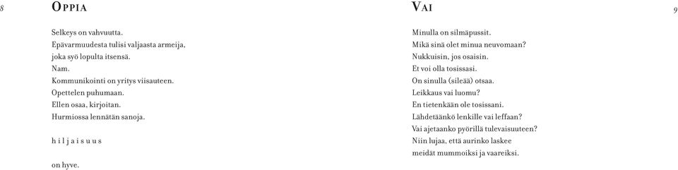 Minulla on silmäpussit. Mikä sinä olet minua neuvomaan? Nukkuisin, jos osaisin. Et voi olla tosissasi. On sinulla (sileää) otsaa.