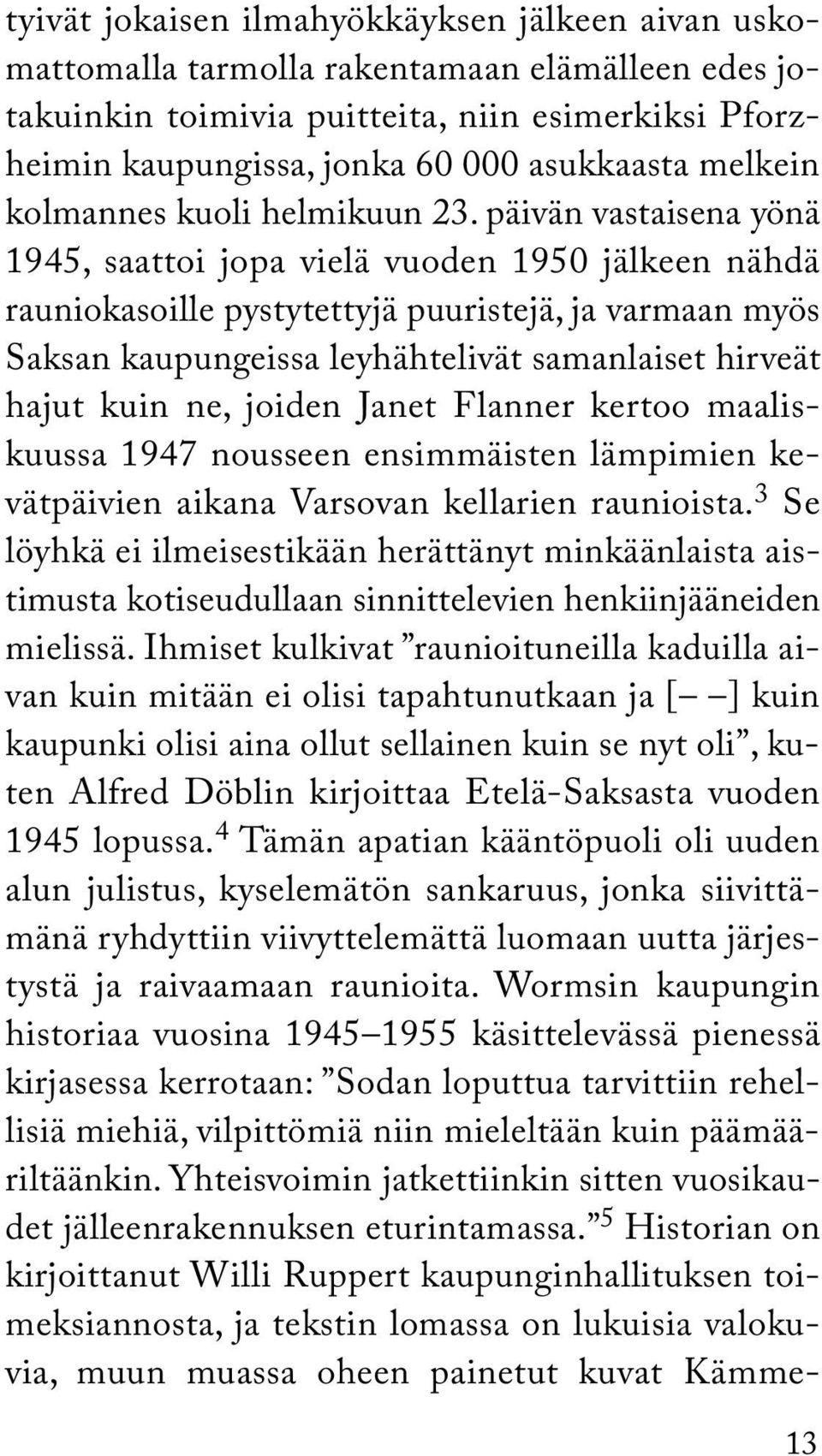 päivän vastaisena yönä 1945, saattoi jopa vielä vuoden 1950 jälkeen nähdä rauniokasoille pystytettyjä puuristejä, ja varmaan myös Saksan kaupungeissa leyhähtelivät samanlaiset hirveät hajut kuin ne,