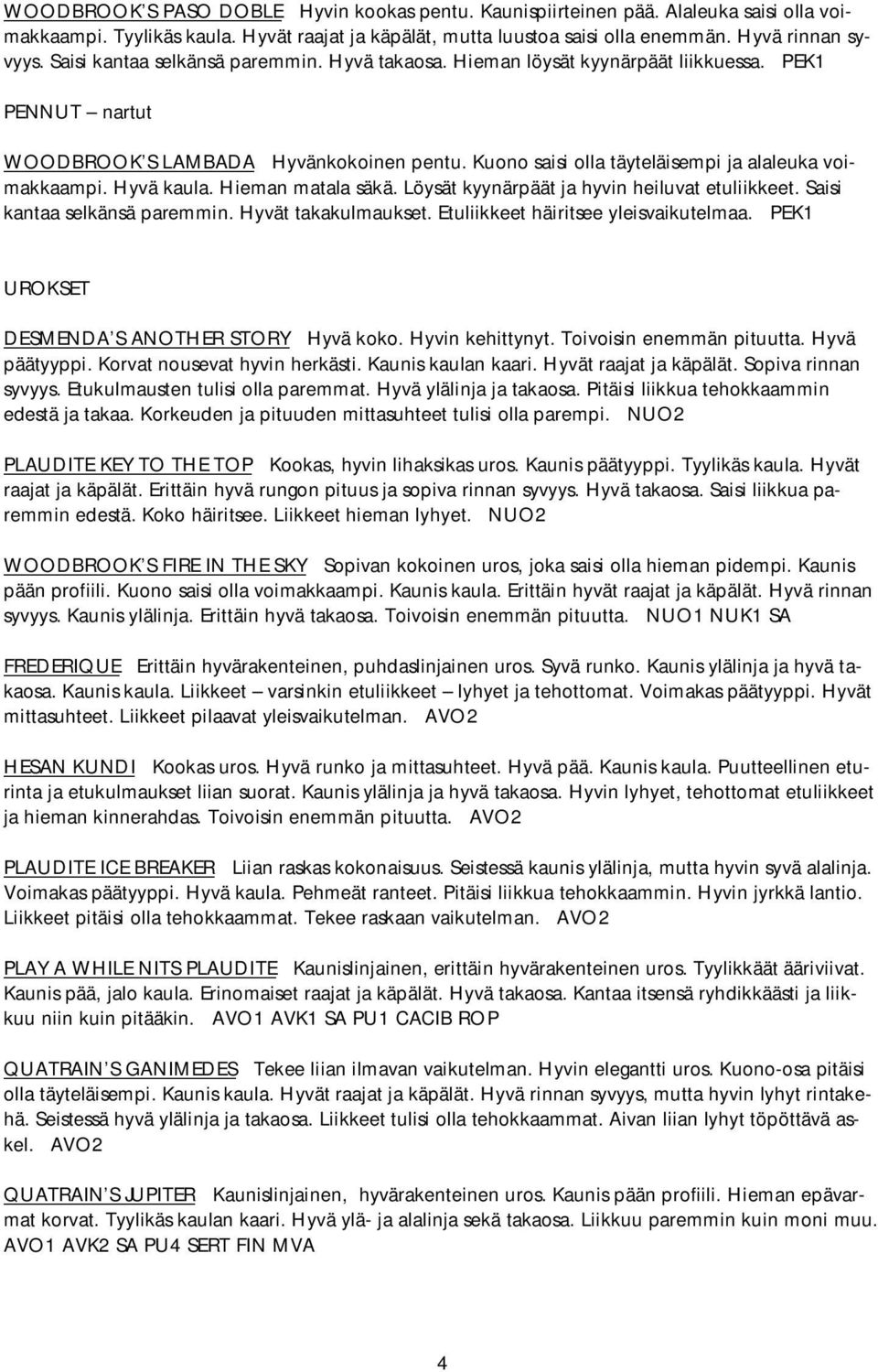 Hyvä kaula. Hieman matala säkä. Löysät kyynärpäät ja hyvin heiluvat etuliikkeet. Saisi kantaa selkänsä paremmin. Hyvät takakulmaukset. Etuliikkeet häiritsee yleisvaikutelmaa.