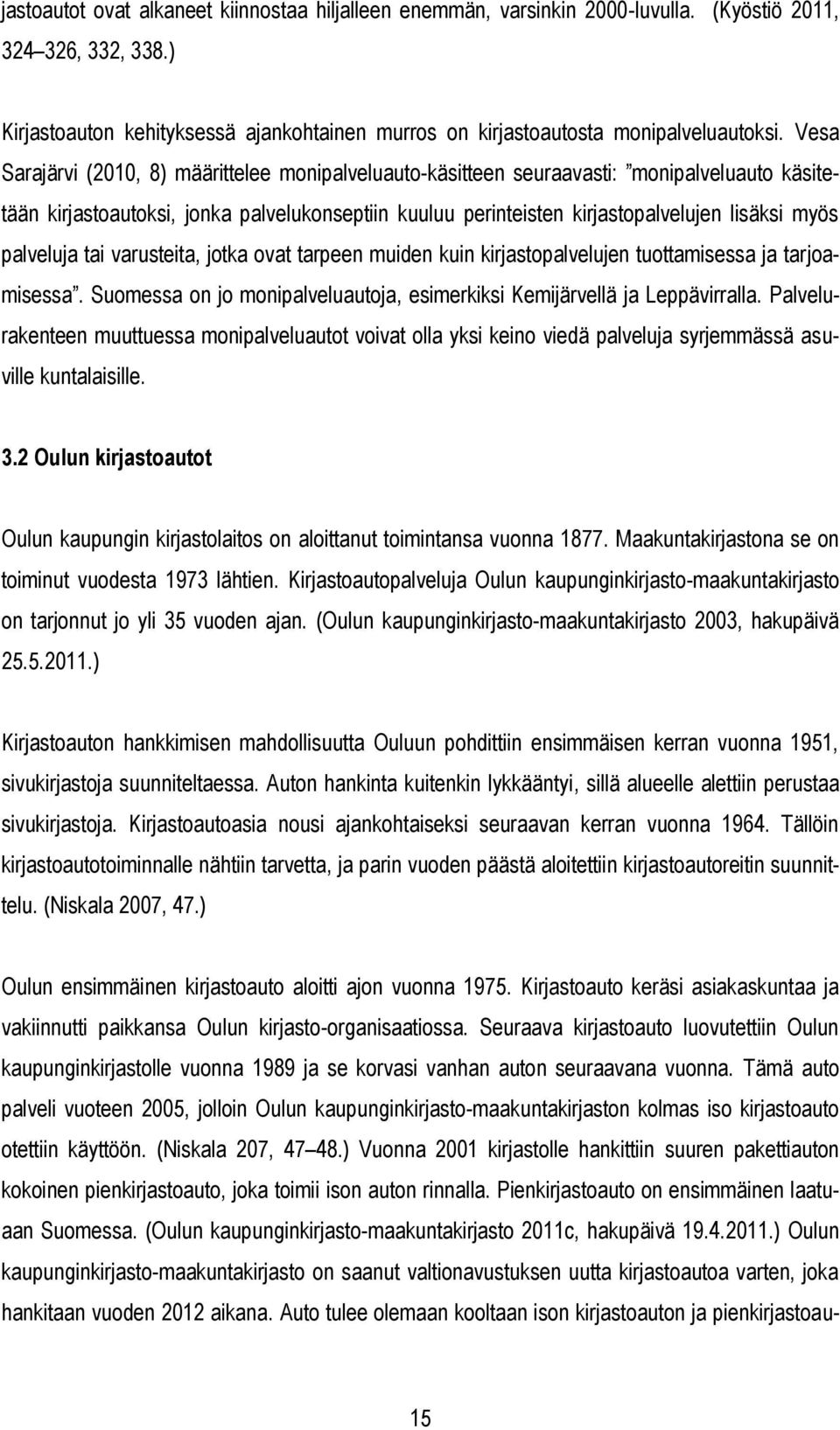 Vesa Sarajärvi (2010, 8) määrittelee monipalveluauto-käsitteen seuraavasti: monipalveluauto käsitetään kirjastoautoksi, jonka palvelukonseptiin kuuluu perinteisten kirjastopalvelujen lisäksi myös