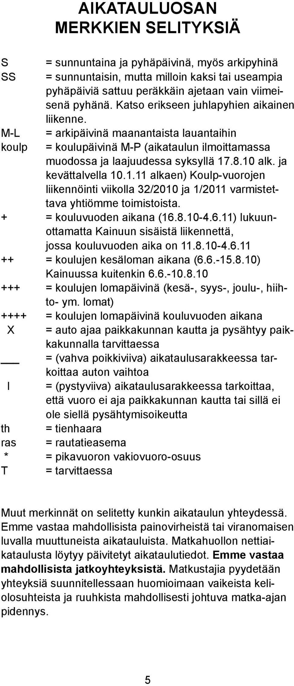 .8.10 ak. ja kevättavea 10.1.11 akaen) Koup-vuorojen iikennöinti viikoa 32/2010 ja 1/2011 varmistettava yhtiömme toimistoista. + = kouuvuoden aikana (16.