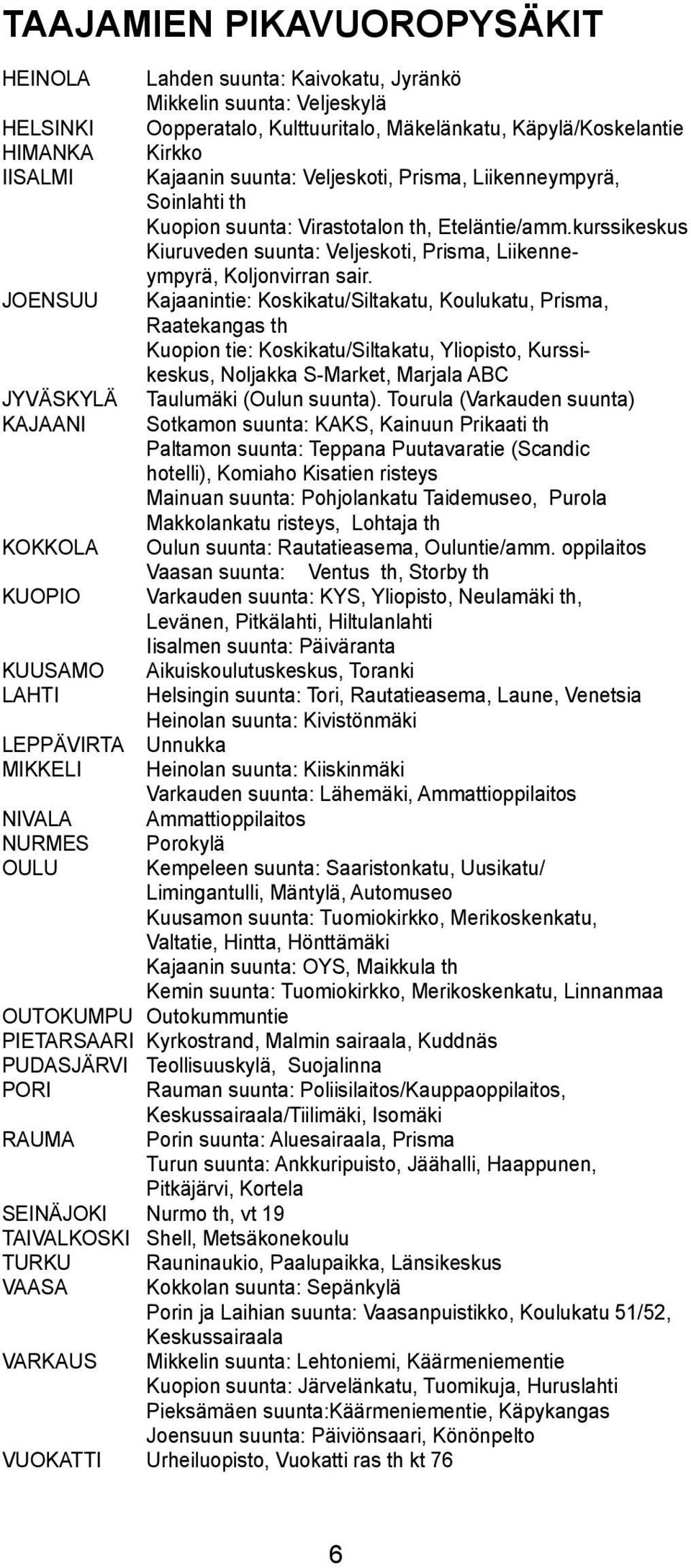 JOENSUU Kajaanintie: Koskikatu/Sitakatu, Kouukatu, Prisma, Raatekangas th Kuopion tie: Koskikatu/Sitakatu, Yiopisto, Kurssikeskus, Nojakka S-Market, Marjaa ABC JYVÄSKYLÄ auumäki (Ouun suunta).