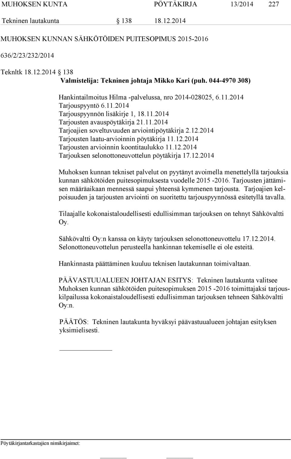 12.2014 Tarjousten laatu-arvioinnin pöytäkirja 11.12.2014 Tarjousten arvioinnin koontitaulukko 11.12.2014 Tarjouksen selonottoneuvottelun pöytäkirja 17.12.2014 Muhoksen kunnan tekniset palvelut on pyytänyt avoimella menettelyllä tarjouksia kun nan sähkötöiden puitesopimuksesta vuodelle 2015-2016.