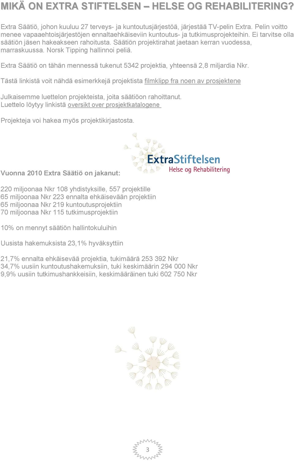 Säätiön projektirahat jaetaan kerran vuodessa, marraskuussa. Norsk Tipping hallinnoi peliä. Extra Säätiö on tähän mennessä tukenut 5342 projektia, yhteensä 2,8 miljardia Nkr.