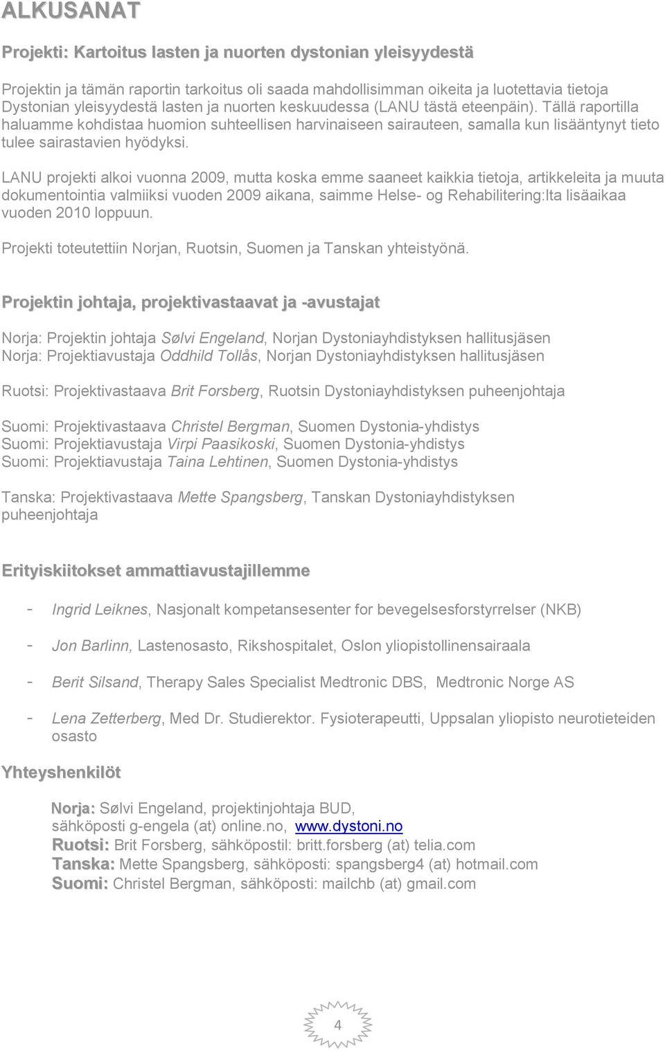 LANU projekti alkoi vuonna 2009, mutta koska emme saaneet kaikkia tietoja, artikkeleita ja muuta dokumentointia valmiiksi vuoden 2009 aikana, saimme Helse- og Rehabilitering:lta lisäaikaa vuoden 2010