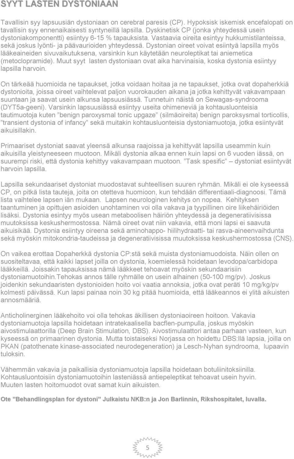 Dystonian oireet voivat esiintyä lapsilla myös lääkeaineiden sivuvaikutuksena, varsinkin kun käytetään neuroleptikat tai aniemetica (metoclopramide).