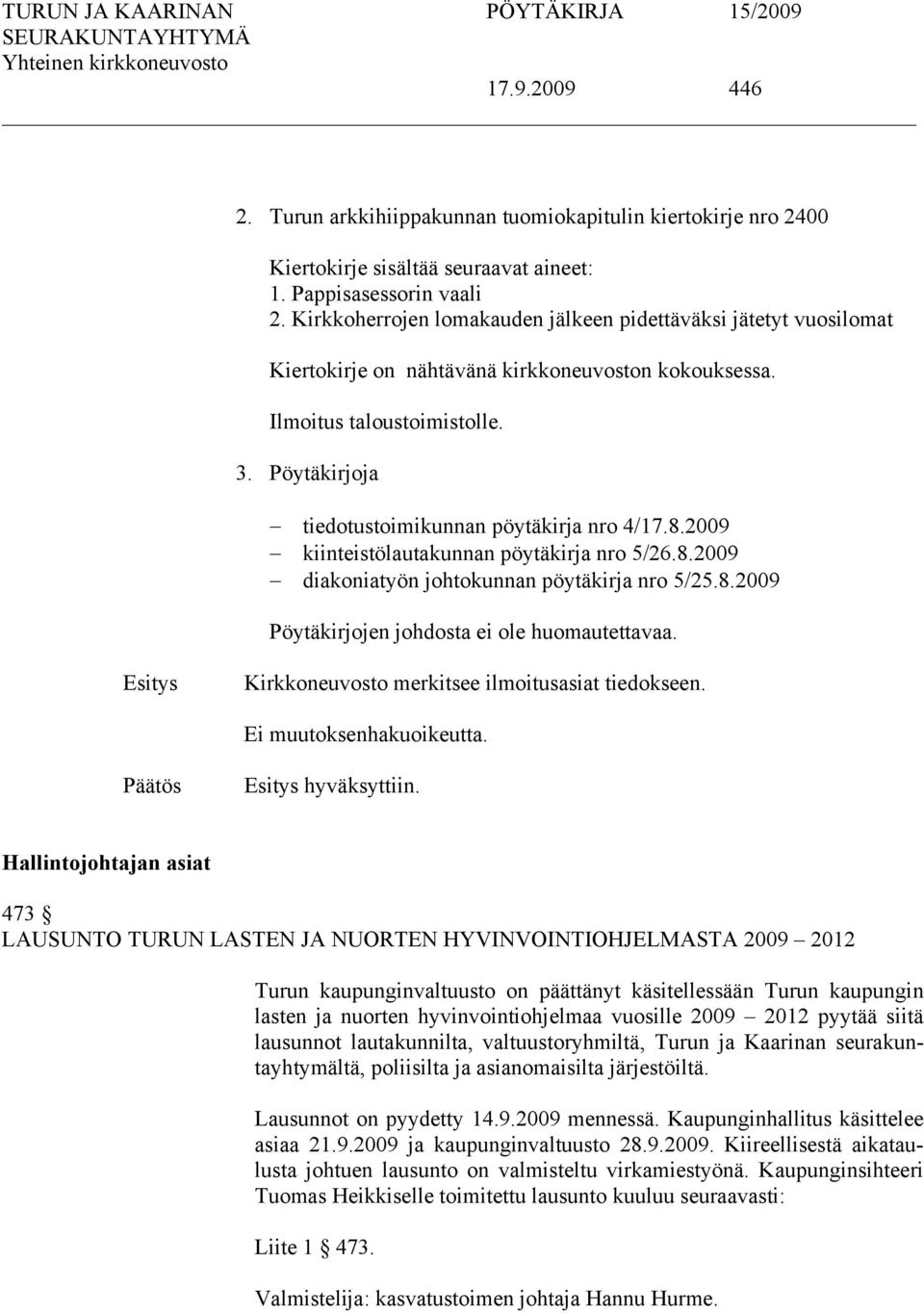 Pöytäkirjoja tiedotustoimikunnan pöytäkirja nro 4/17.8.2009 kiinteistölautakunnan pöytäkirja nro 5/26.8.2009 diakoniatyön johtokunnan pöytäkirja nro 5/25.8.2009 Pöytäkirjojen johdosta ei ole huomautettavaa.