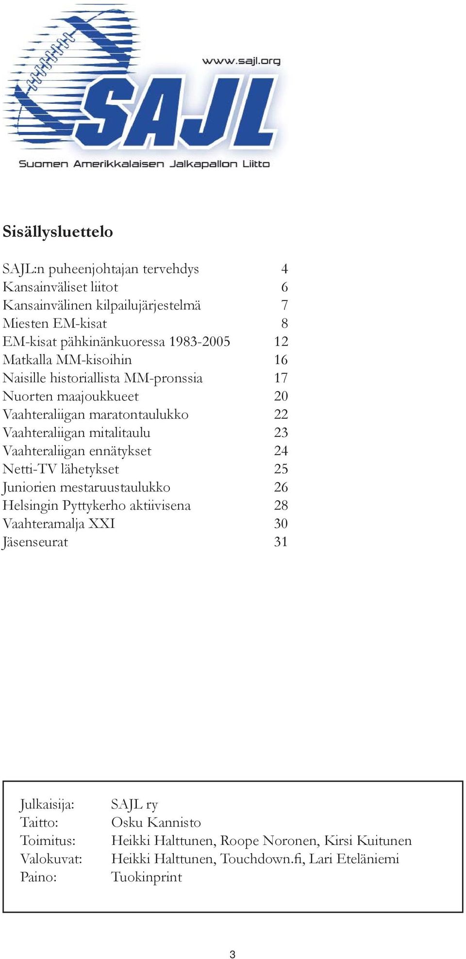 Vaahteraliigan ennätykset 24 Netti-TV lähetykset 25 Juniorien mestaruustaulukko 26 Helsingin Pyttykerho aktiivisena 28 Vaahteramalja XXI 30 Jäsenseurat 31