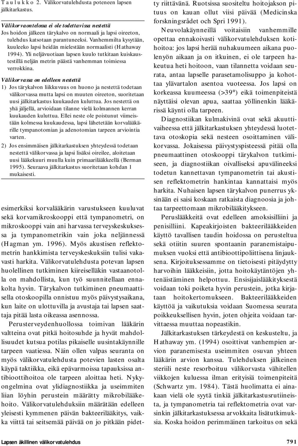 Vanhemmilta kysytään, kuuleeko lapsi heidän mielestään normaalisti (Hathaway 1994). Yli neljävuotiaan lapsen kuulo tutkitaan kuiskaustestillä neljän metrin päästä vanhemman toimiessa verrokkina.