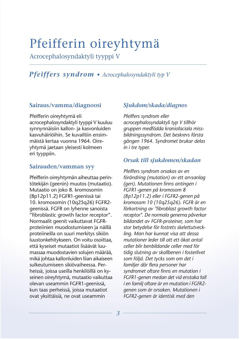 Sairauden/vamman syy Pfeifferin oireyhtymän aiheuttaa perintötekijän (geenin) muutos (mutaatio). Mutaatio on joko 8. kromosomin (8p12p11.2) FGFR1-geenissä tai 10.