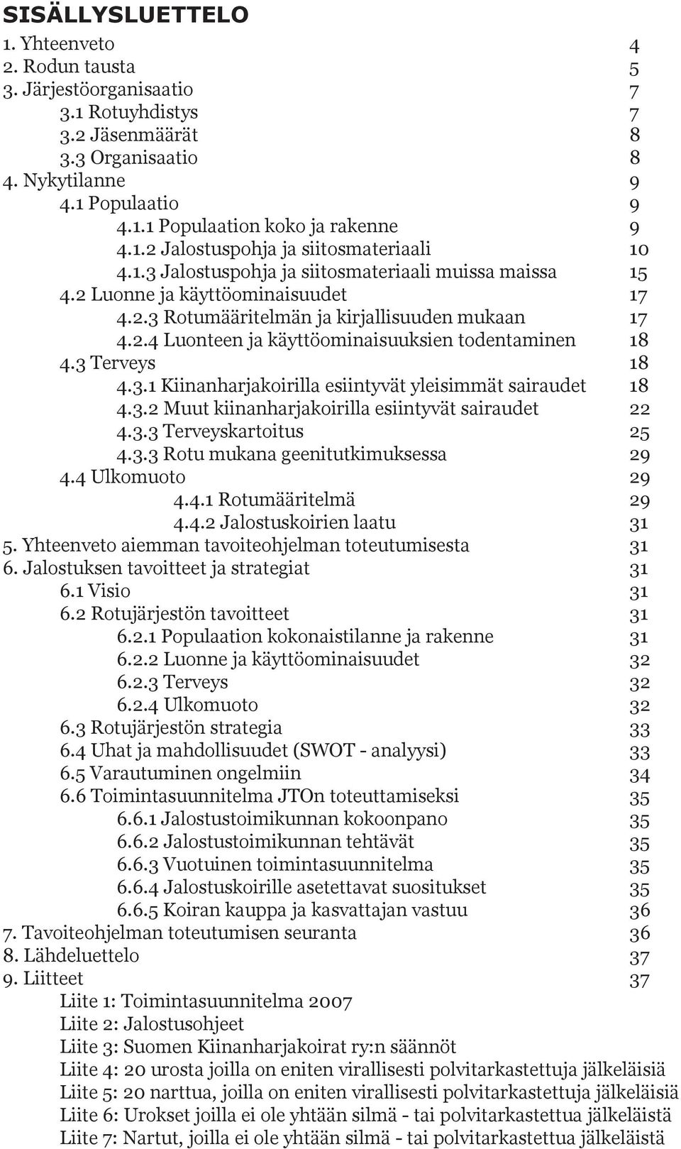 3 Terveys 18 4.3.1 Kiinanharjakoirilla esiintyvät yleisimmät sairaudet 18 4.3.2 Muut kiinanharjakoirilla esiintyvät sairaudet 22 4.3.3 Terveyskartoitus 25 4.3.3 Rotu mukana geenitutkimuksessa 29 4.