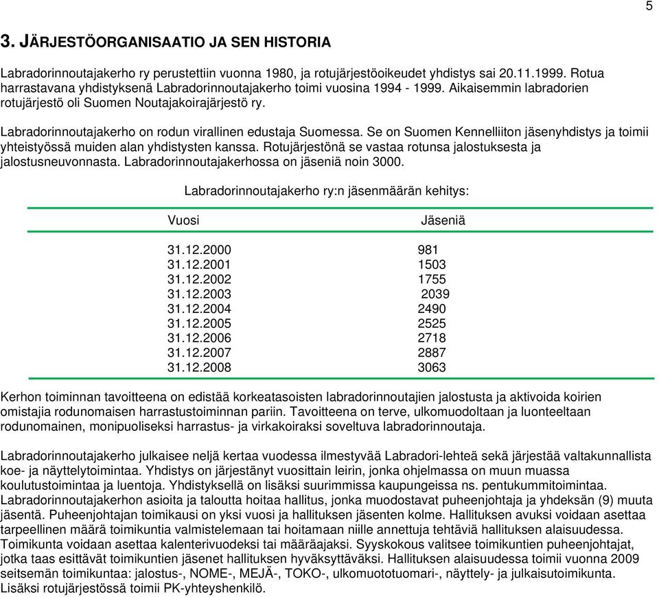 Labradorinnoutajakerho on rodun virallinen edustaja Suomessa. Se on Suomen Kennelliiton jäsenyhdistys ja toimii yhteistyössä muiden alan yhdistysten kanssa.