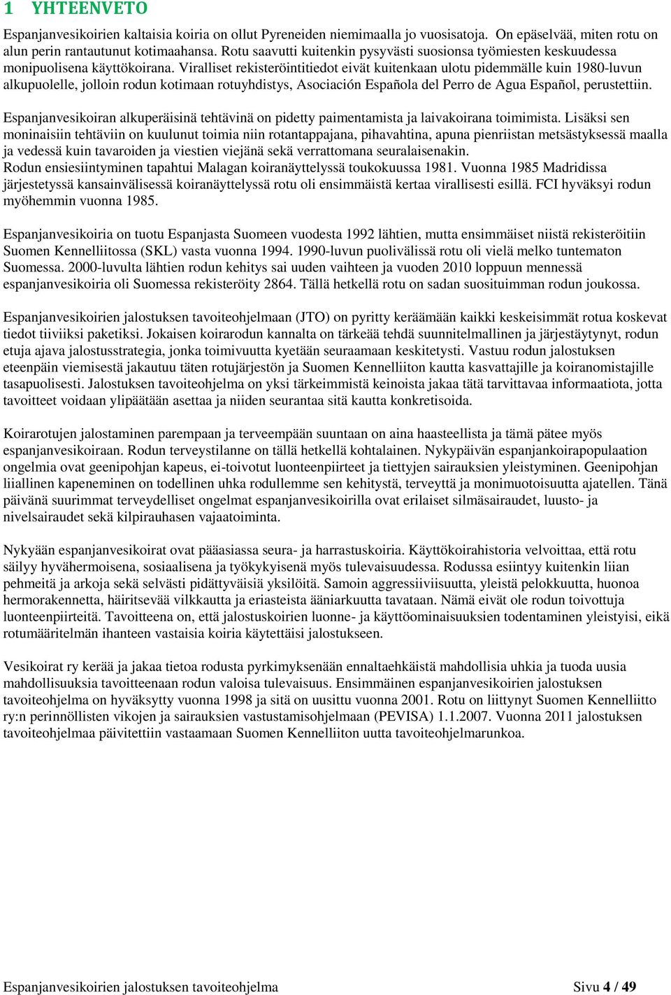 Viralliset rekisteröintitiedot eivät kuitenkaan ulotu pidemmälle kuin 1980-luvun alkupuolelle, jolloin rodun kotimaan rotuyhdistys, Asociación Española del Perro de Agua Español, perustettiin.