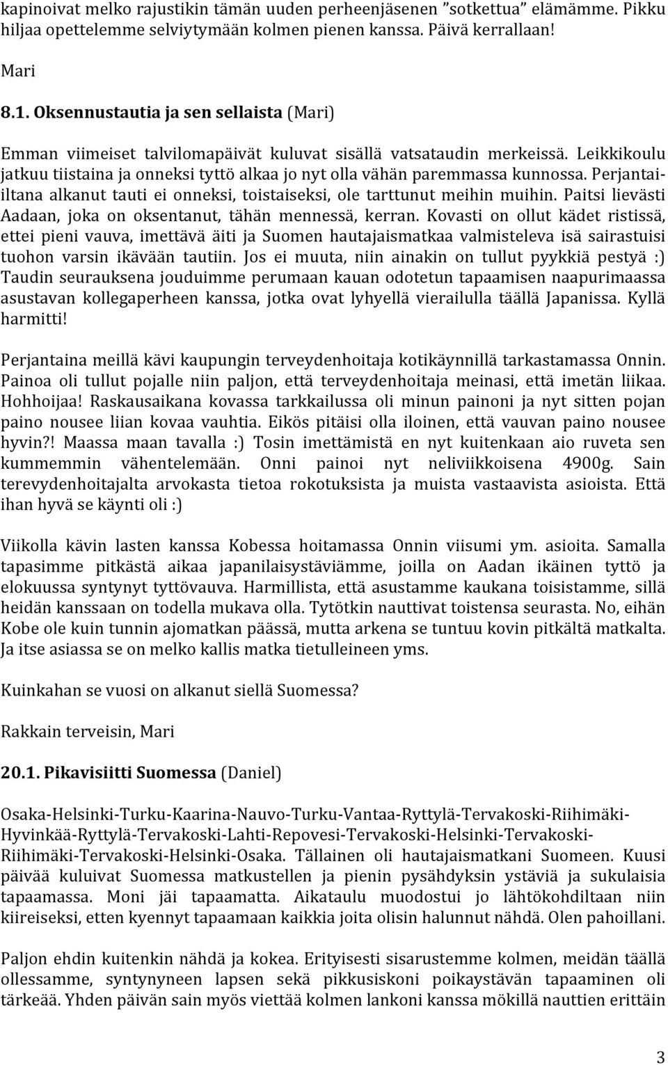 Perjantai- iltana alkanut tauti ei onneksi, toistaiseksi, ole tarttunut meihin muihin. Paitsi lievästi Aadaan, joka on oksentanut, tähän mennessä, kerran.