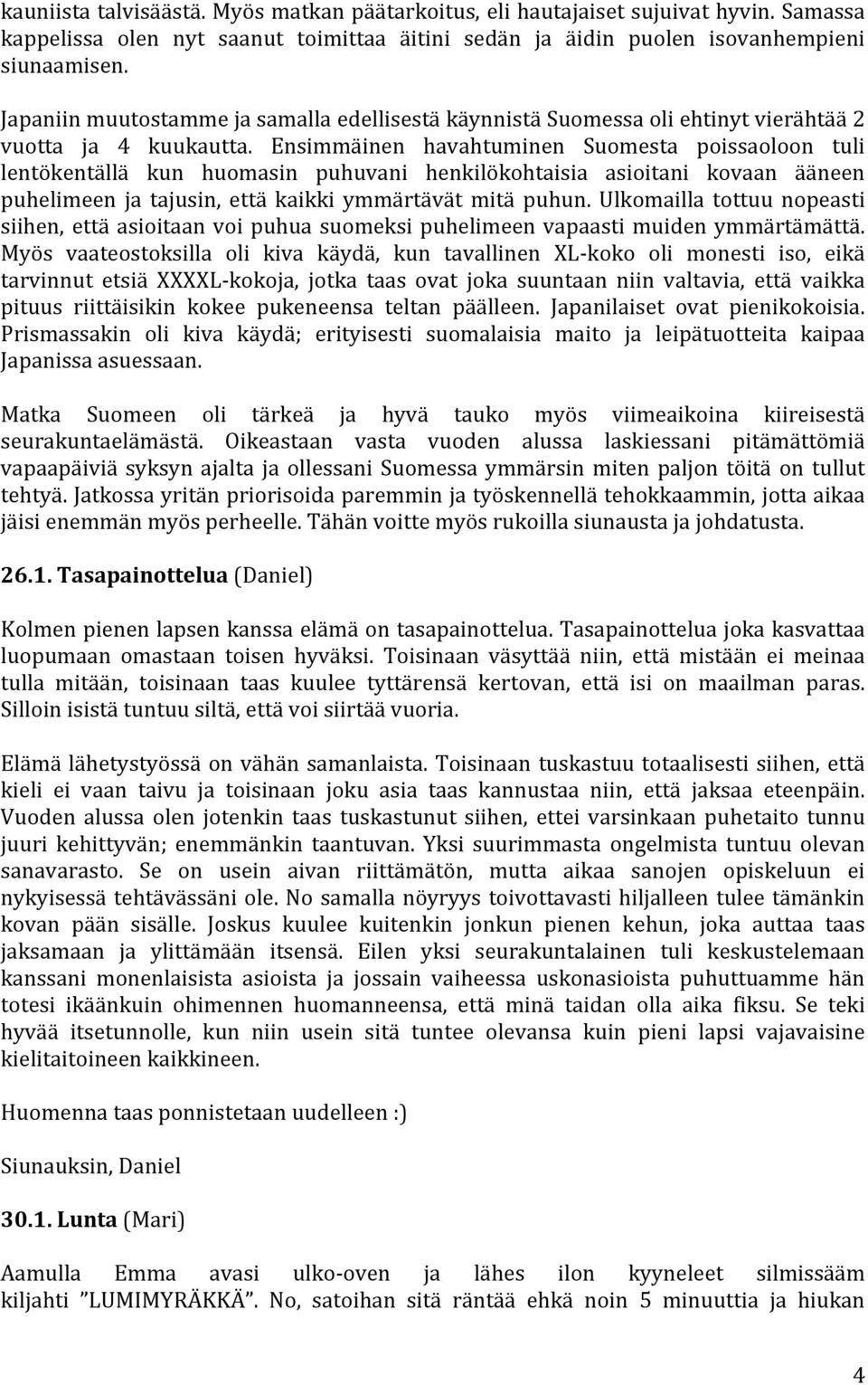 Ensimmäinen havahtuminen Suomesta poissaoloon tuli lentökentällä kun huomasin puhuvani henkilökohtaisia asioitani kovaan ääneen puhelimeen ja tajusin, että kaikki ymmärtävät mitä puhun.