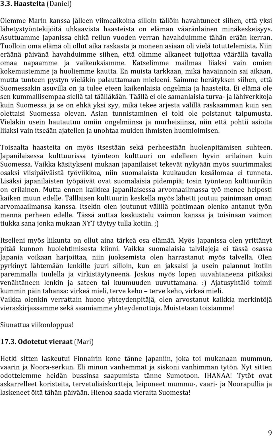 Niin eräänä päivänä havahduimme siihen, että olimme alkaneet tuijottaa väärällä tavalla omaa napaamme ja vaikeuksiamme. Katselimme mailmaa liiaksi vain omien kokemustemme ja huoliemme kautta.