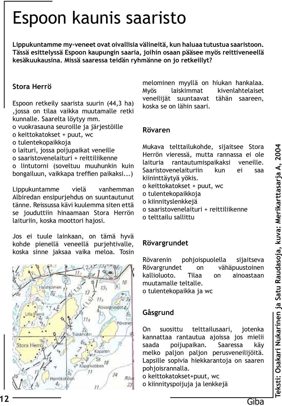 12 Stora Herrö Espoon retkeily saarista suurin (44,3 ha),jossa on tilaa vaikka muutamalle retki kunnalle. Saarelta löytyy mm.