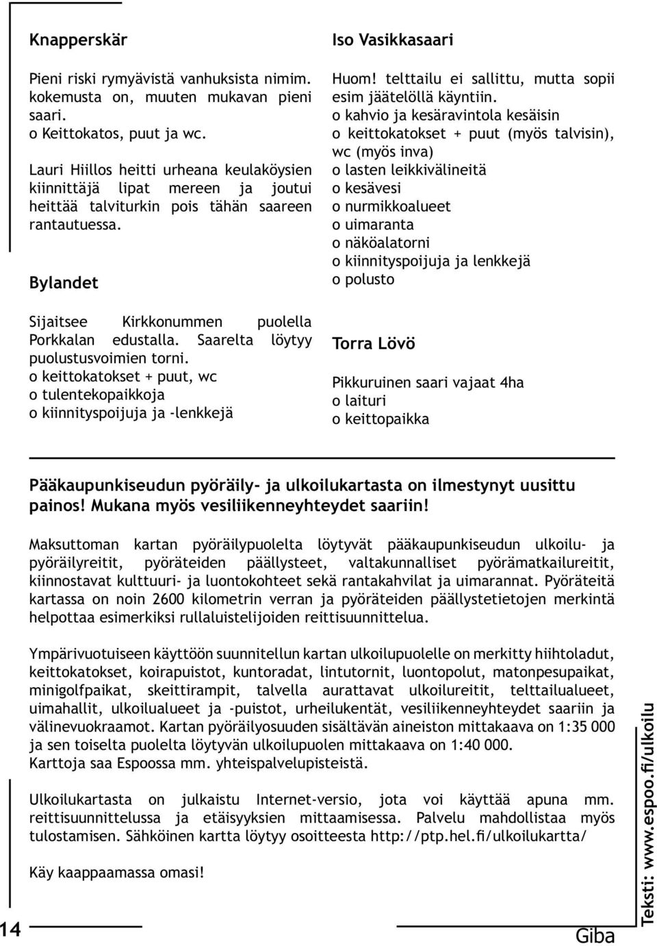 Saarelta löytyy puolustusvoimien torni. o keittokatokset + puut, wc o tulentekopaikkoja o kiinnityspoijuja ja -lenkkejä Iso Vasikkasaari Huom!