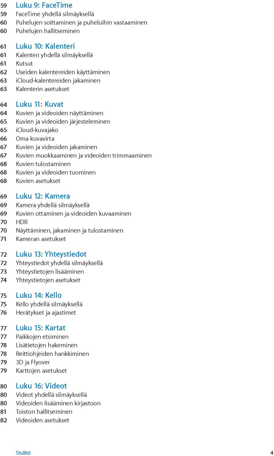icloud-kuvajako 66 Oma kuvavirta 67 Kuvien ja videoiden jakaminen 67 Kuvien muokkaaminen ja videoiden trimmaaminen 68 Kuvien tulostaminen 68 Kuvien ja videoiden tuominen 68 Kuvien asetukset 69 Luku