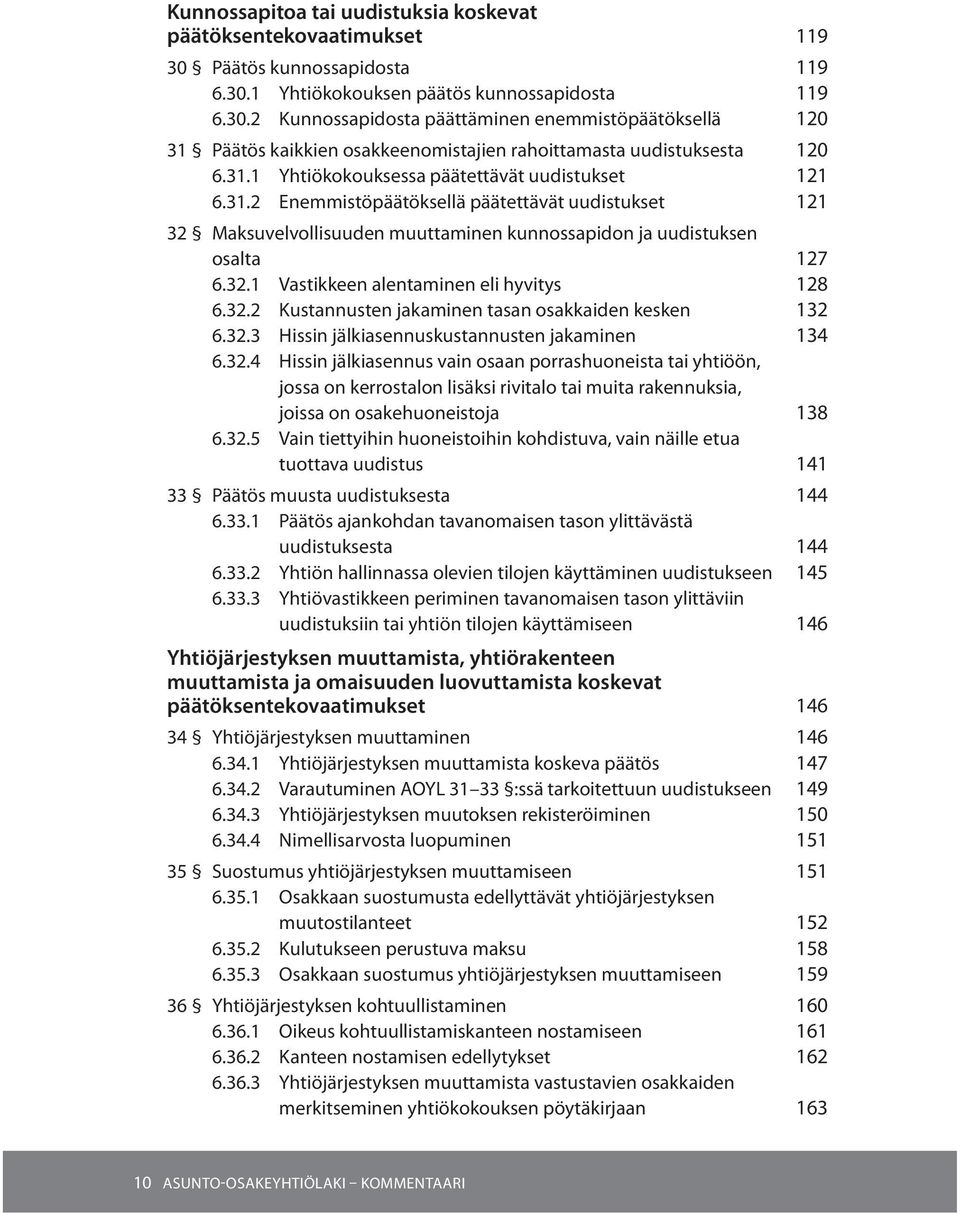 32.2 Kustannusten jakaminen tasan osakkaiden kesken 132 6.32.3 Hissin jälkiasennuskustannusten jakaminen 134 6.32.4 Hissin jälkiasennus vain osaan porrashuoneista tai yhtiöön, jossa on kerrostalon lisäksi rivitalo tai muita rakennuksia, joissa on osakehuoneistoja 138 6.