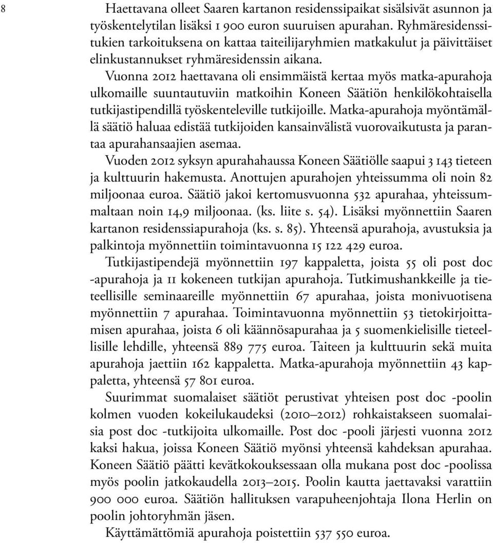 Vuonna 2012 haettavana oli ensimmäistä kertaa myös matka-apurahoja ulkomaille suuntautuviin matkoihin Koneen Säätiön henkilökohtaisella tutkijastipendillä työskenteleville tutkijoille.