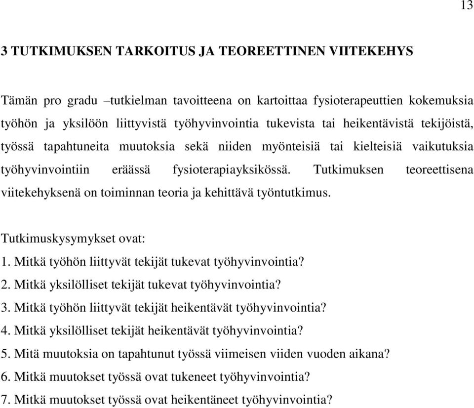 Tutkimuksen teoreettisena viitekehyksenä on toiminnan teoria ja kehittävä työntutkimus. Tutkimuskysymykset ovat: 1. Mitkä työhön liittyvät tekijät tukevat työhyvinvointia? 2.