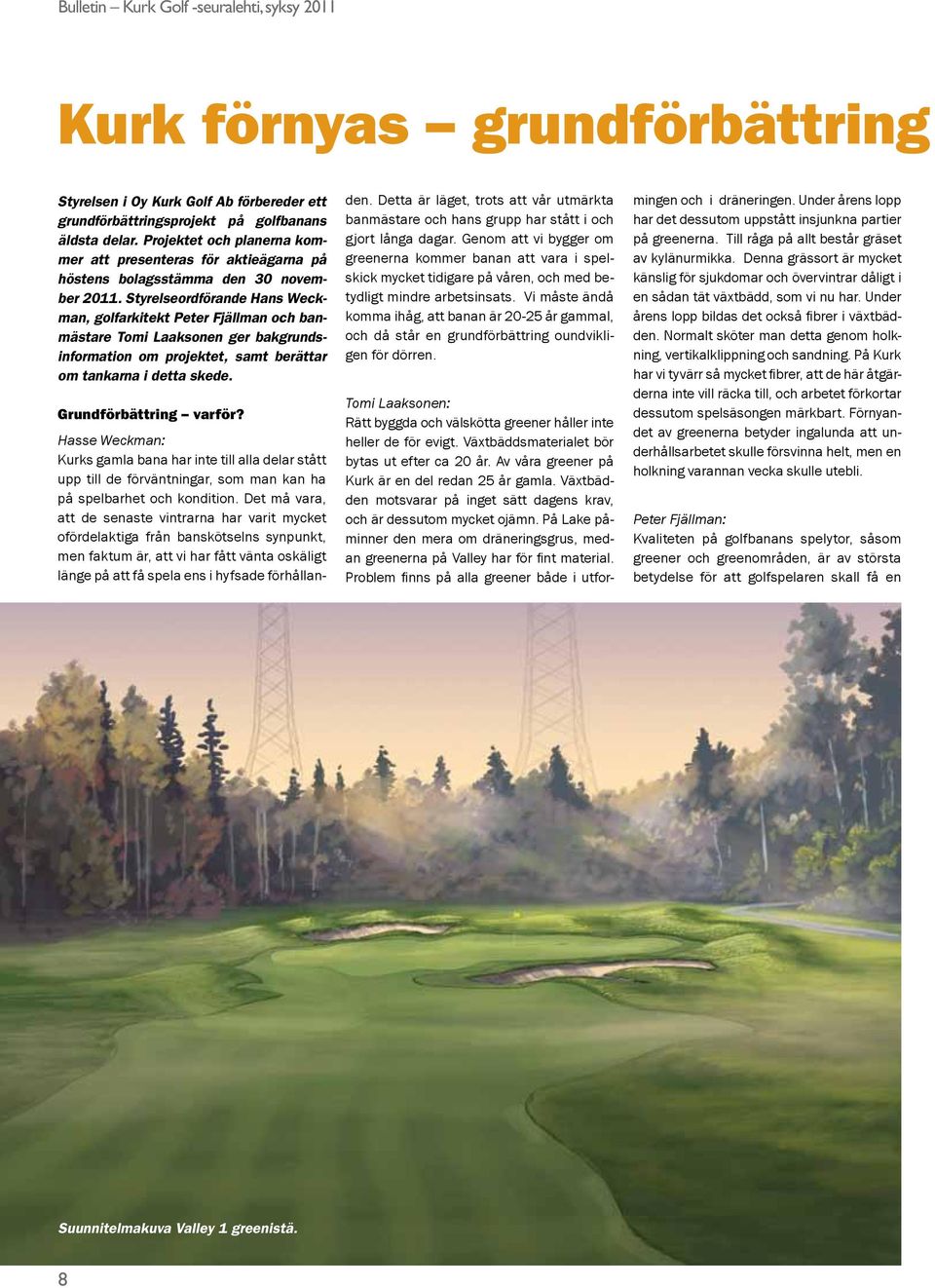 Styrelseordförande Hans Weckman, golfarkitekt Peter Fjällman och banmästare Tomi Laaksonen ger bakgrundsinformation om projektet, samt berättar om tankarna i detta skede. Grundförbättring varför?