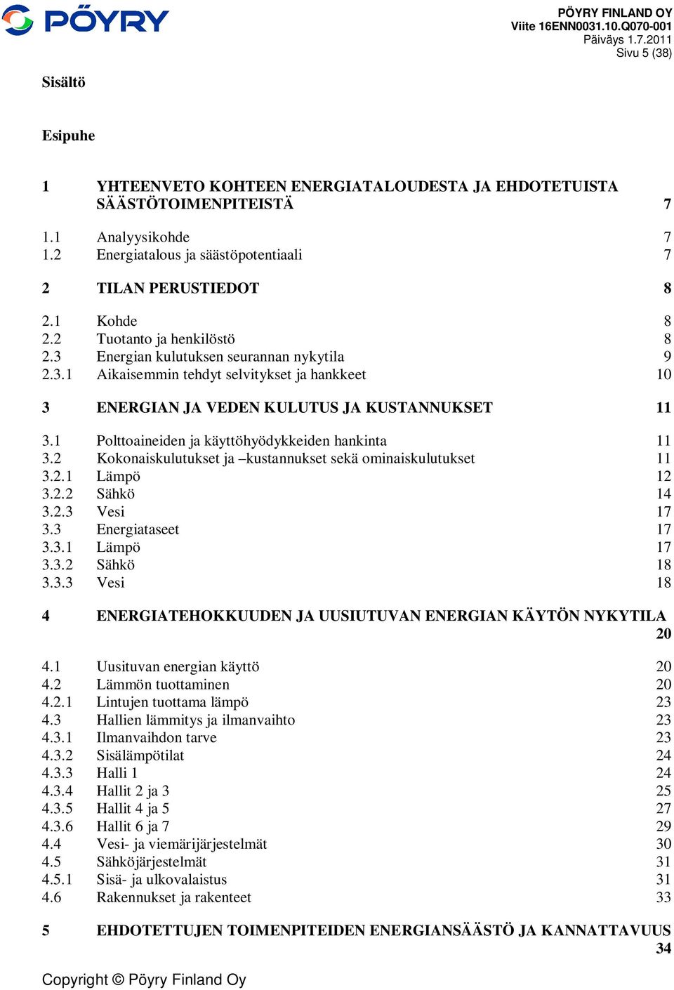 1 Polttoaineiden ja käyttöhyödykkeiden hankinta 11 3.2 Kokonaiskulutukset ja kustannukset sekä ominaiskulutukset 11 3.2.1 Lämpö 12 3.2.2 Sähkö 14 3.2.3 Vesi 17 3.3 Energiataseet 17 3.3.1 Lämpö 17 3.3.2 Sähkö 18 3.