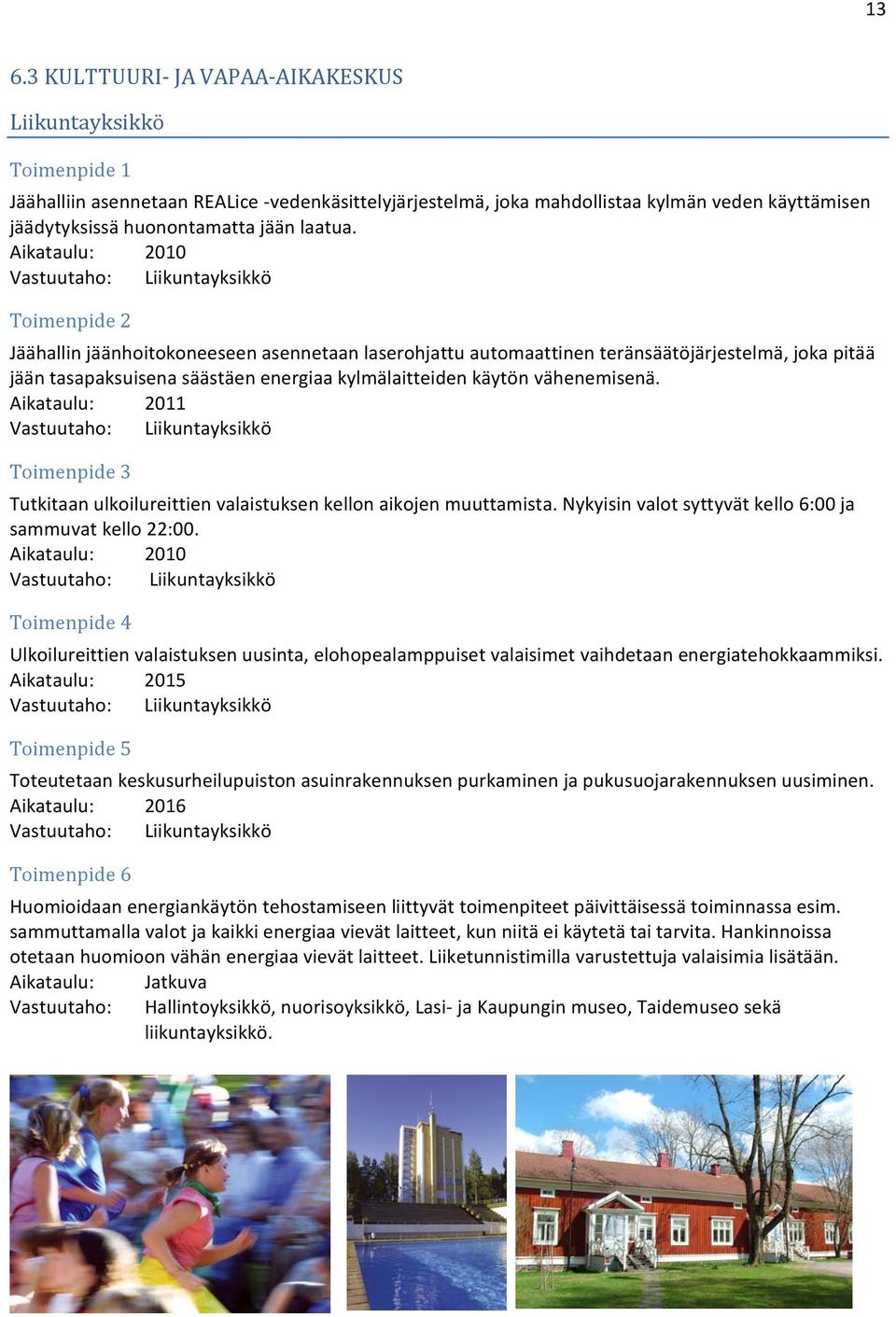 Aikataulu: 2010 Vastuutaho: Liikuntayksikkö Toimenpide 2 Jäähallin jäänhoitokoneeseen asennetaan laserohjattu automaattinen teränsäätöjärjestelmä, joka pitää jään tasapaksuisena säästäen energiaa