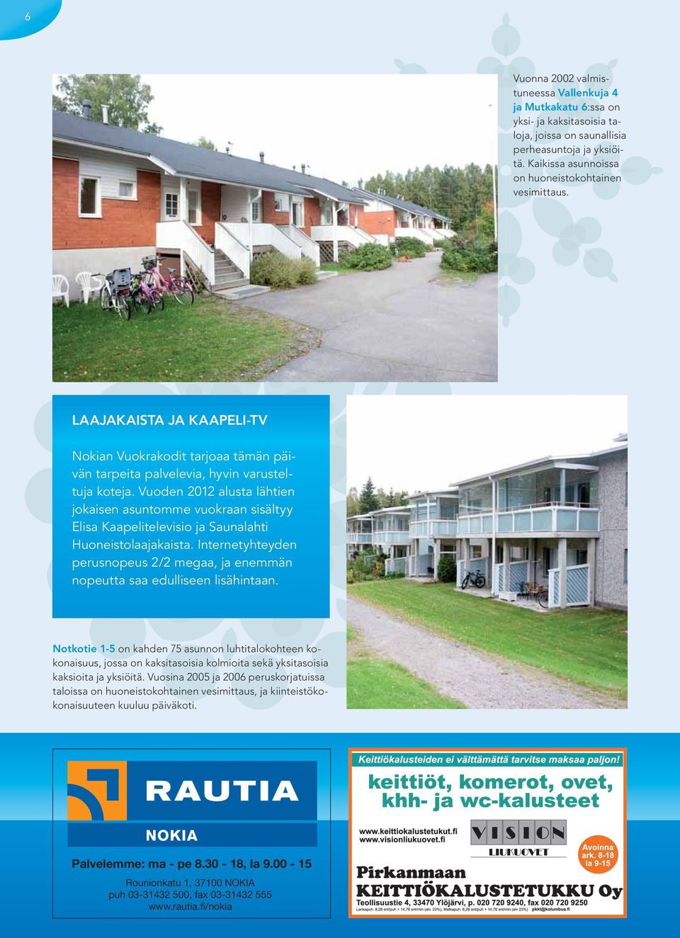 Vuoden 2012 alusta lähtien jokaisen asuntomme vuokraan sisältyy Elisa Kaapelitelevisio ja Saunalahti Huoneistolaajakaista.