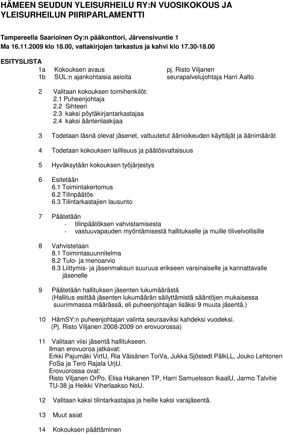 Risto Viljanen 1b SUL:n ajankohtaisia asioita seurapalvelujohtaja Harri Aalto 2 Valitaan kokouksen toimihenkilöt: 2.1 Puheenjohtaja 2.2 Sihteeri 2.3 kaksi pöytäkirjantarkastajaa 2.