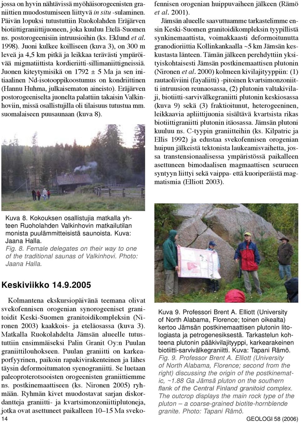 Juoni kulkee koilliseen (kuva 3), on 300 m leveä ja 4,5 km pitkä ja leikkaa terävästi ympäröivää migmatiittista kordieriitti-sillimaniittigneissiä.