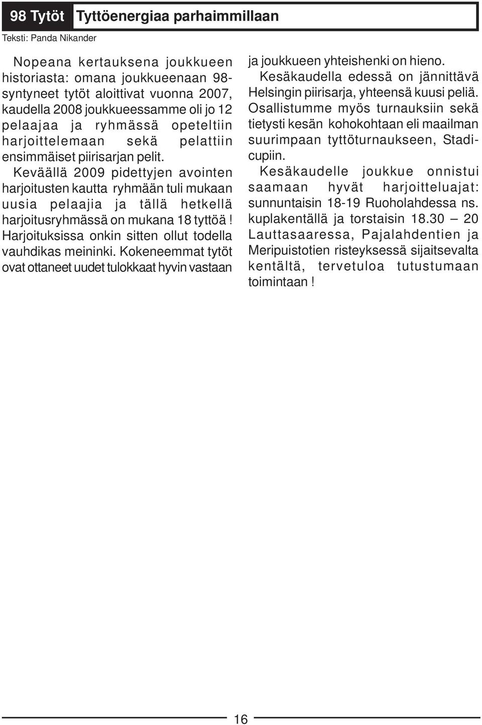 Keväällä 2009 pidettyjen avointen harjoitusten kautta ryhmään tuli mukaan uusia pelaajia ja tällä hetkellä harjoitusryhmässä on mukana 18 tyttöä!