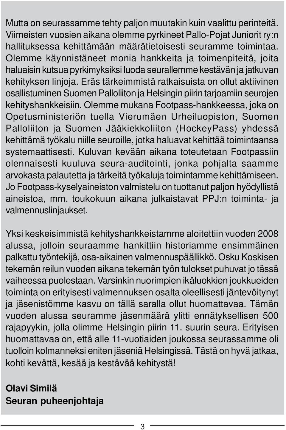 Eräs tärkeimmistä ratkaisuista on ollut aktiivinen osallistuminen Suomen Palloliiton ja Helsingin piirin tarjoamiin seurojen kehityshankkeisiin.
