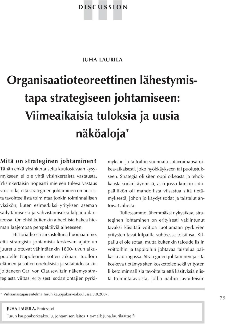 Yksinkertaisin nopeasti mieleen tuleva vastaus voisi olla, että strateginen johtaminen on tietoista tavoitteellista toimintaa jonkin toiminnallisen yksikön, kuten esimerkiksi yrityksen aseman