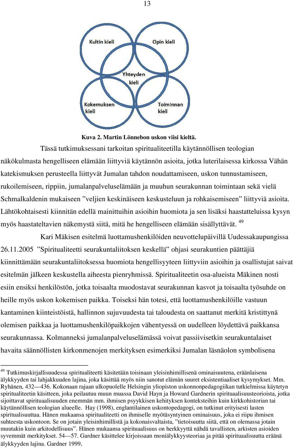 perusteella liittyvät Jumalan tahdon noudattamiseen, uskon tunnustamiseen, rukoilemiseen, rippiin, jumalanpalveluselämään ja muuhun seurakunnan toimintaan sekä vielä Schmalkaldenin mukaiseen veljien