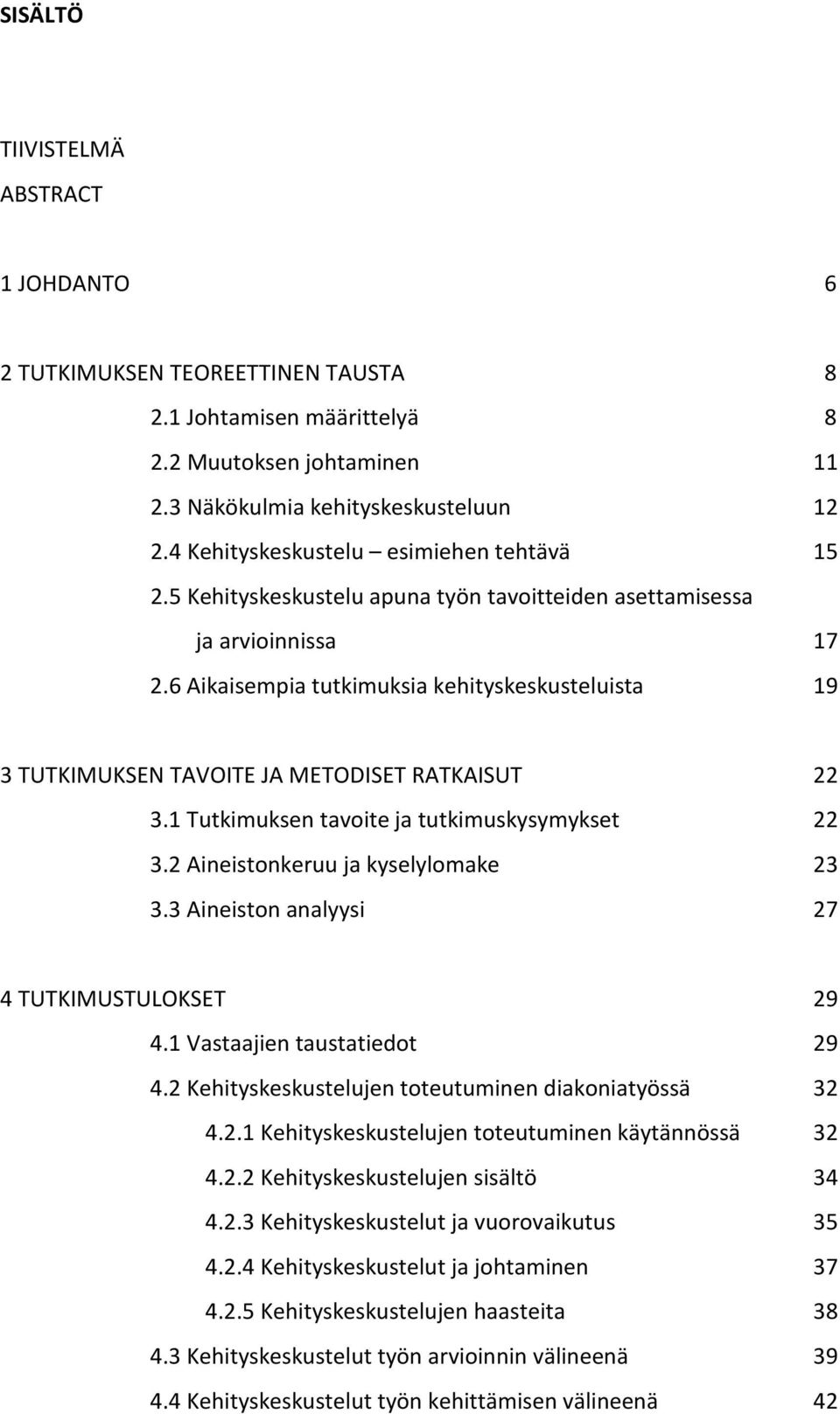 6 Aikaisempia tutkimuksia kehityskeskusteluista 19 3 TUTKIMUKSEN TAVOITE JA METODISET RATKAISUT 22 3.1 Tutkimuksen tavoite ja tutkimuskysymykset 22 3.2 Aineistonkeruu ja kyselylomake 23 3.