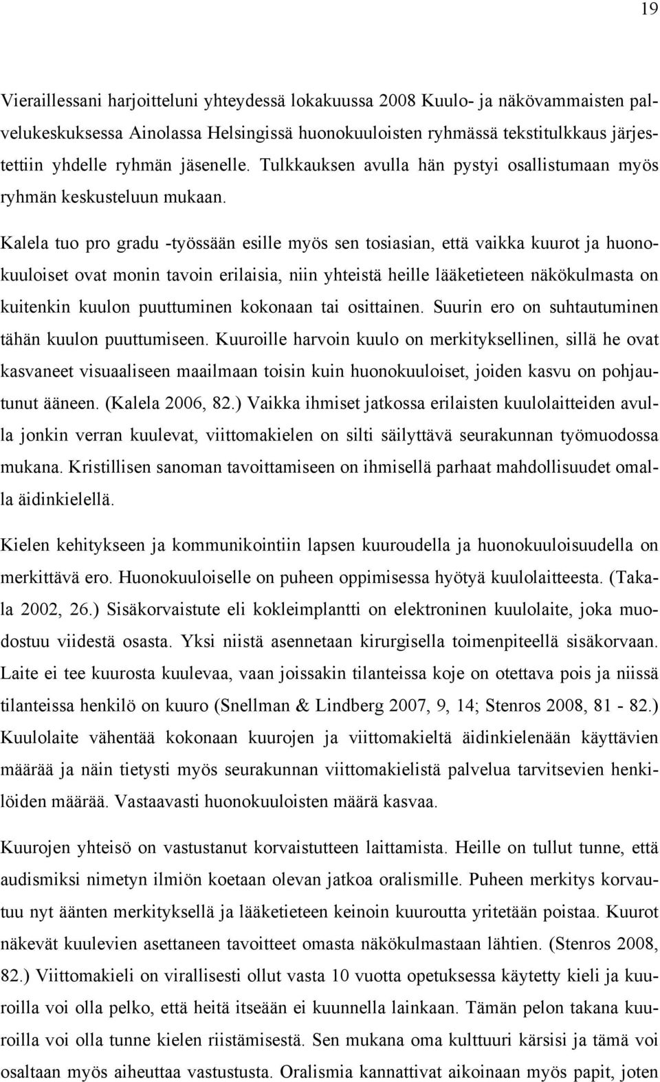 Kalela tuo pro gradu -työssään esille myös sen tosiasian, että vaikka kuurot ja huonokuuloiset ovat monin tavoin erilaisia, niin yhteistä heille lääketieteen näkökulmasta on kuitenkin kuulon