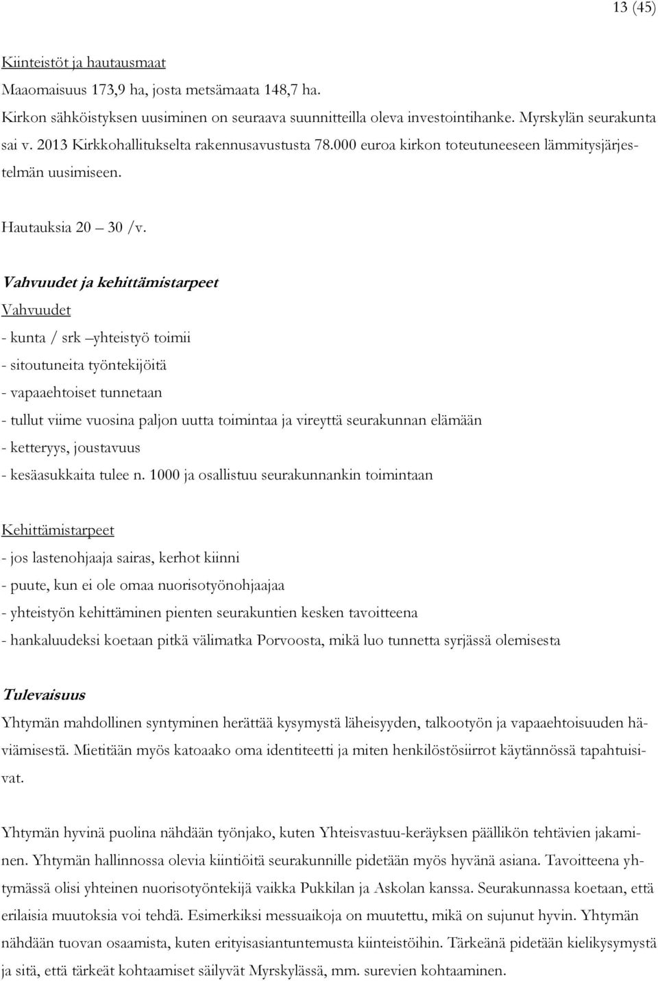 Vahvuudet ja kehittämistarpeet Vahvuudet - kunta / srk yhteistyö toimii - sitoutuneita työntekijöitä - vapaaehtoiset tunnetaan - tullut viime vuosina paljon uutta toimintaa ja vireyttä seurakunnan